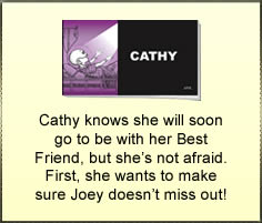 Cathy knows she will soon go to be with her Best Friend, but she's not afraid. First, she wants to make sure Joey doesn't miss out!